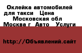 Оклейка автомобилей для такси › Цена ­ 6 000 - Московская обл., Москва г. Авто » Услуги   